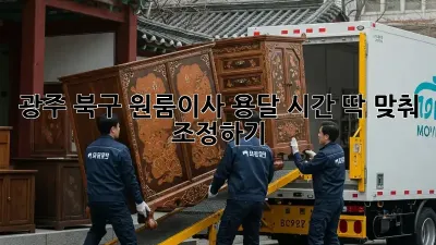 광주 북구 원룸이사 용달, 시간 딱 맞춰 조정하기!